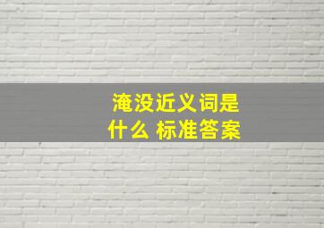 淹没近义词是什么 标准答案